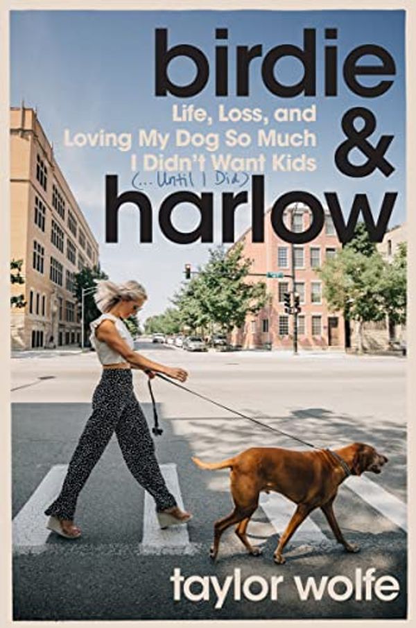 Cover Art for B0BR3ZTCZB, Birdie & Harlow: Life, Loss, and Loving My Dog So Much I Didn't Want Kids (…Until I Did) by Taylor Wolfe