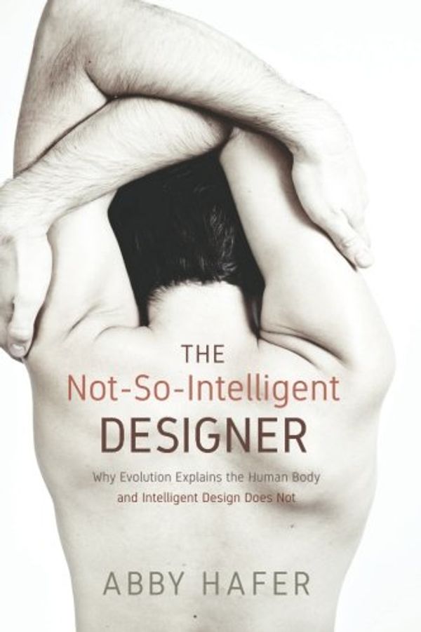 Cover Art for 9781620329412, The Not-So-Intelligent Designer: Why Evolution Explains the Human Body and Intelligent Design Does Not by Abby Hafer