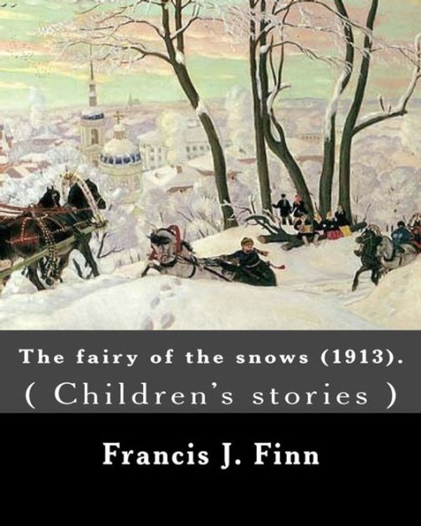 Cover Art for 9781720821564, The fairy of the snows (1913). By: Francis J. Finn: ( Children's stories ), Father Francis J. Finn, (October 4, 1859 – November 2, 1928) was an ... series of 27 popular novels for young people. by Francis J. Finn