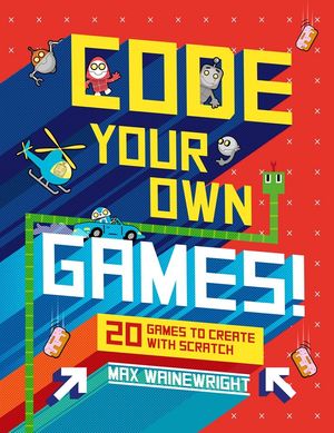 Cover Art for 9781454923312, Code Your Own Games!20 Games to Create with Scratch by Max Wainewright