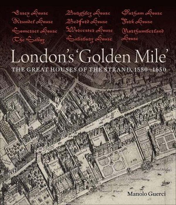 Cover Art for 9781913107239, London's 'Golden Mile': The Great Houses of the Strand, 1550–1650 by Manolo Guerci