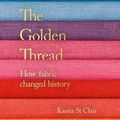 Cover Art for 9781529345384, The Golden Thread: How Fabric Changed History by Kassia St Clair
