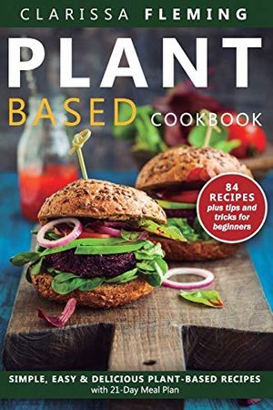 Cover Art for 9781712121986, Plant Based Diet Cookbook: Simple, Easy & Delicious Plant-Based Recipes with 21-Day Meal Plan (84 Recipes plus tips and tricks for beginners) by Clarissa Fleming