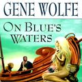 Cover Art for 9780312866143, On Blue' Waters: Volume One of 'The Book of the Short Sun' [Hardcover] by Gene Wolfe