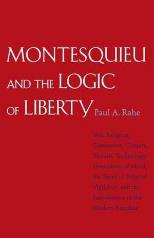 Cover Art for 9780300141252, Montesquieu and the Logic of Liberty by Paul A. Rahe