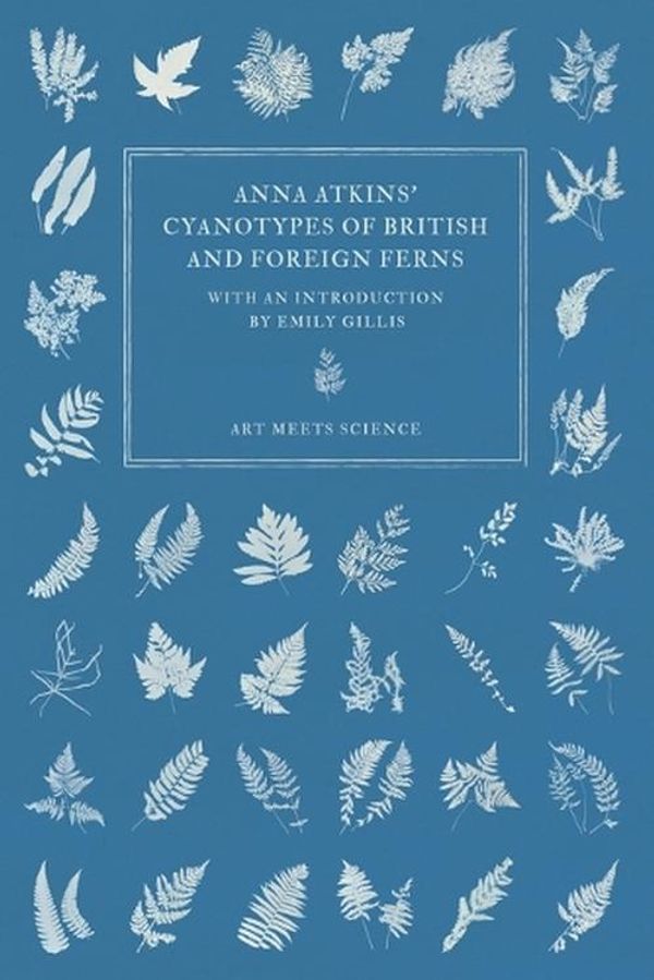 Cover Art for 9781528721646, Anna Atkins' Cyanotypes of British and Foreign Ferns by Anna Atkins