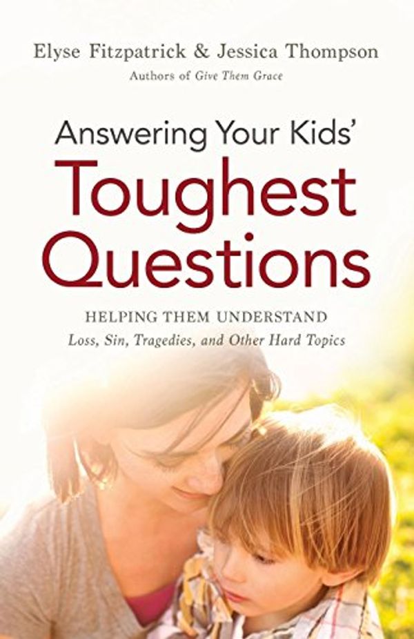 Cover Art for 0884141014467, Answering Your Kids' Toughest Questions: Helping Them Understand Loss, Sin, Tragedies, And Other Hard Topics by Elyse Fitzpatrick, Jessica Thompson