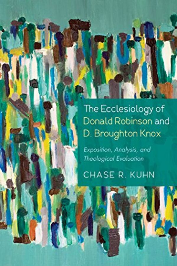 Cover Art for B0722QSHZK, The Ecclesiology of Donald Robinson and D. Broughton Knox: Exposition, Analysis, and Theological Evaluation by Chase R. Kuhn