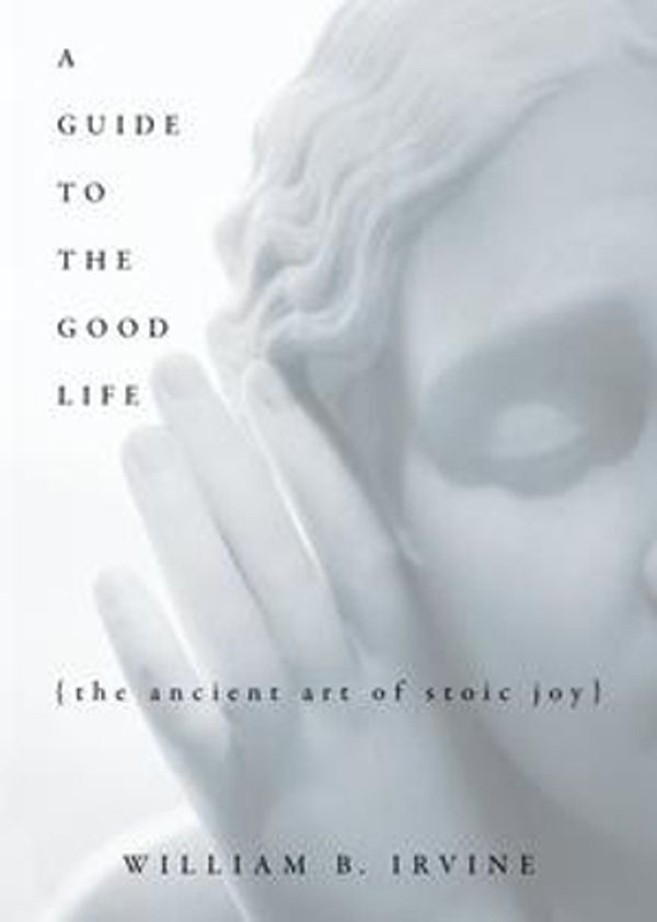 Cover Art for 9780199792627, A Guide to the Good Life: The Ancient Art of Stoic Joy by William B. Irvine