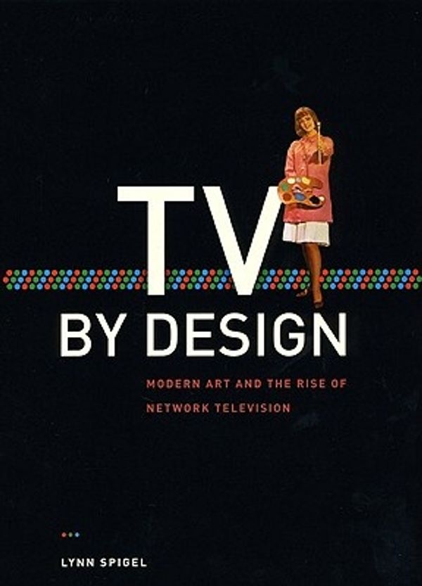 Cover Art for 9780226769684, TV by Design: Modern Art and the Rise of Network Television by Lynn Spigel