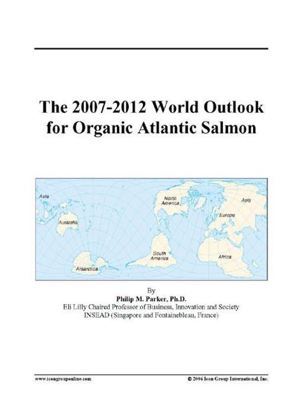 Cover Art for 9780497354800, The 2007-2012 World Outlook for Organic Atlantic Salmon by Unknown