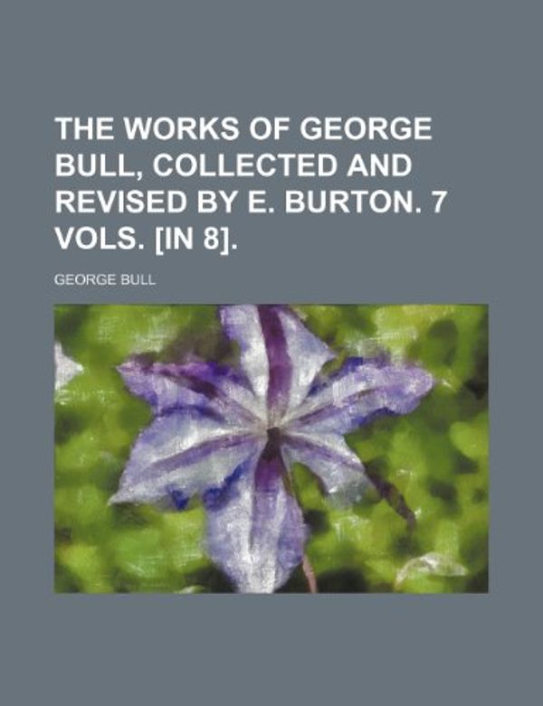 Cover Art for 9781150100727, Works of George Bull, Collected and Revised by E. Burton. 7 by George Bull