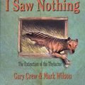 Cover Art for 9780734409584, I Saw Nothing - Extinction of the Thylacine by Gary Crew