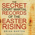 Cover Art for 9780750959056, The Secret Court Martial Records of the 1916 Easter Rising by Brian Barton