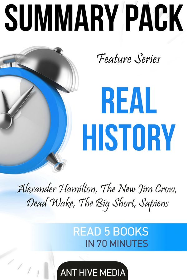 Cover Art for 9781310140075, Feature Series Real History: Alexander Hamilton, The New Jim Crow, Dead Wake, The Big Short, Sapiens Summary Pack by Ant Hive Media