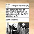 Cover Art for 9781171168546, The Scripture Way of Salvation: A Sermon on Ephesians II. 8. by John Wesley, M.A. by John Wesley