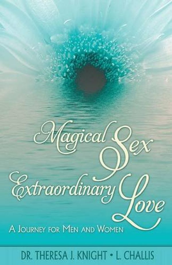 Cover Art for 9780982744710, Magical Sex, Extraordinary Love by Theresa J. Knight, L. Challis Jensen, Theresa J. Knight