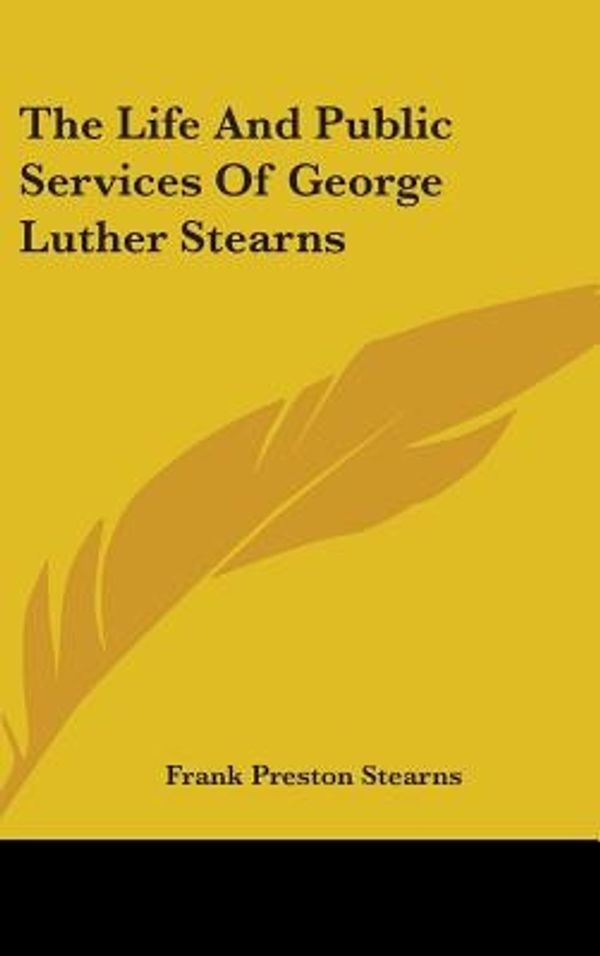 Cover Art for 9780548253915, The Life and Public Services of George Luther Stearns by Frank Preston Stearns