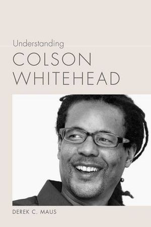 Cover Art for 9781611174083, Understanding Colson Whitehead (Understanding Contemporary American Literature) by Derek C. Maus