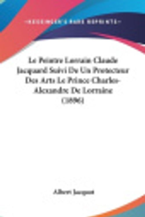 Cover Art for 9781162158914, Le Peintre Lorrain Claude Jacquard Suivi de Un Protecteur Des Arts Le Prince Charles-Alexandre de Lorraine (1896) [FRE] by Albert Jacquot