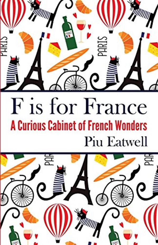 Cover Art for 9781786080325, F Is for FranceA Curious Cabinet of French Wonders by Piu Eatwell
