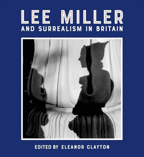 Cover Art for 9781848222724, Lee Miller and Surrealism in Britain 2018 by Eleanor Clayton
