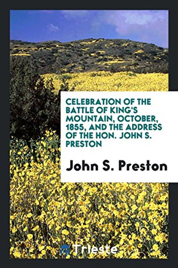 Cover Art for 9780649529391, Celebration of the Battle of King's Mountain, October, 1855, and the Address of the Hon. John S. Preston by John S. Preston