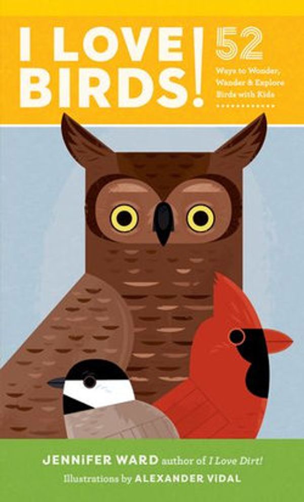Cover Art for 9780834842168, I Love Birds!: 52 Ways to Wonder, Wander, and Explore Birds with Kids by Jennifer Ward