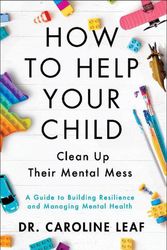 Cover Art for 9781540900388, How to Help Your Child Clean Up Their Mental Mes – A Guide to Building Resilience and Managing Mental Health by Dr. Caroline Leaf