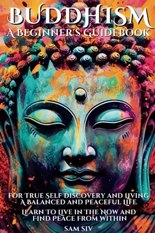 Cover Art for B0BSLKY687, Buddhism: A Beginners Guidebook for True Self Discovery and Living A Balanced and Peaceful Life: Learn To Live in The Now and Find Peace from Within Discover: Mindfulness, Compassion, Happiness by Sam Siv