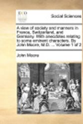 Cover Art for 9781170663585, A View of Society and Manners in France, Switzerland, and Germany. with Anecdotes Relating to Some Eminent Characters. by John Moore, M.D. ... Volume 1 of 2 by John Moore
