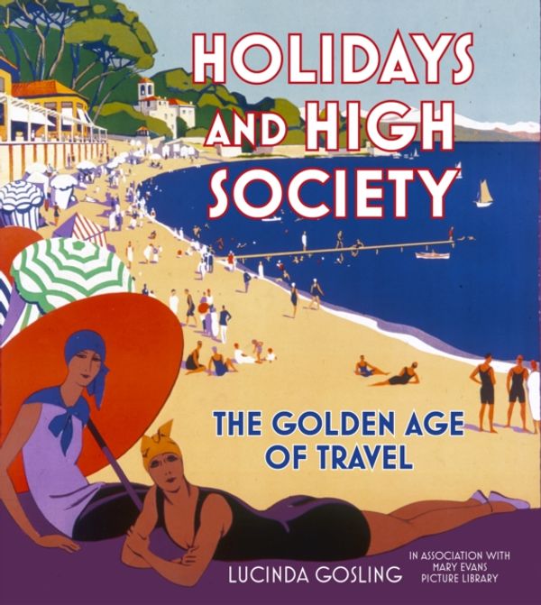 Cover Art for 9780750990080, Holidays and High Society: The Golden Age of Travel by Lucinda Gosling