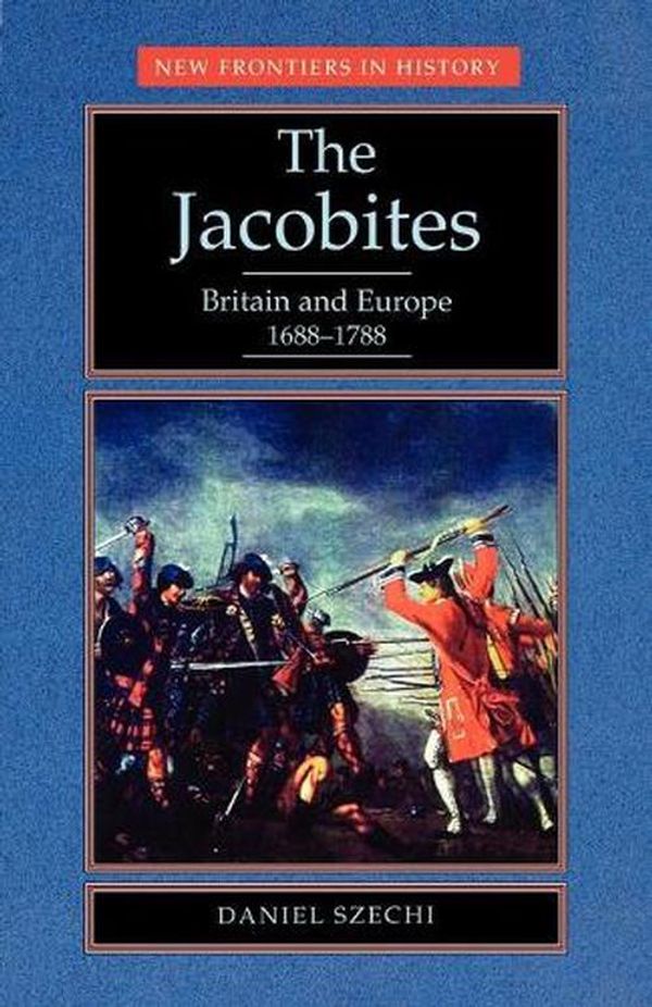 Cover Art for 9780719037740, The Jacobites: Britain and Europe, 1688-1788 (New Frontiers in History) by D. Szechi, Daniel Szechi