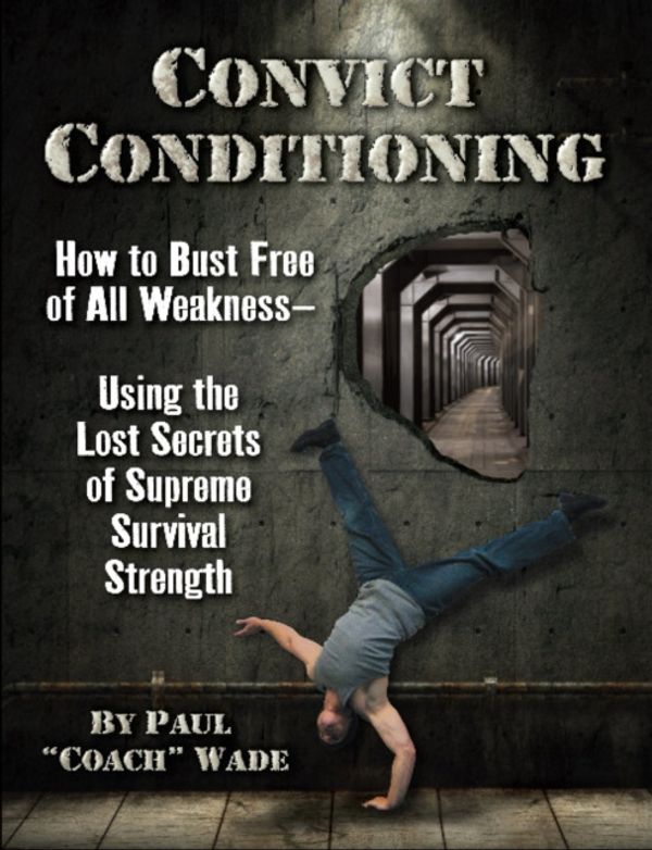 Cover Art for 9781942812159, Convict Conditioning: How to Bust Free of All Weakness--Using the Lost Secrets of Supreme Survival Strength by Paul Wade