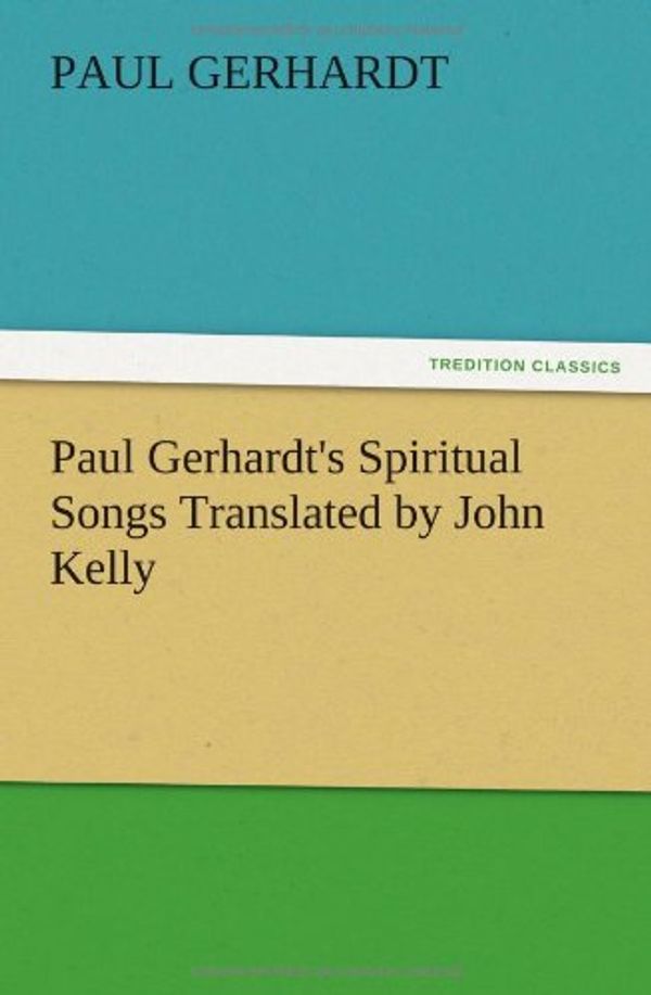 Cover Art for 9783847223696, Paul Gerhardt's Spiritual Songs Translated by John Kelly by Paul Gerhardt