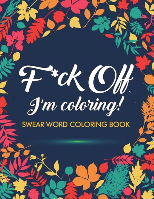 Cover Art for 9781945260032, F*ck Off, I'm Coloring! Swear Word Coloring Book40 Cuss Words and Insults to Color & Relax: Adu... by Adult Coloring Books, Swear Word Coloring Book, Swear Word Adult Coloring Book
