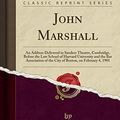 Cover Art for 9780282543136, John Marshall: An Address Delivered in Sanders Theatre, Cambridge, Before the Law School of Harvard University and the Bar Association of the City of Boston, on February 4, 1901 (Classic Reprint) by James Bradley Thayer