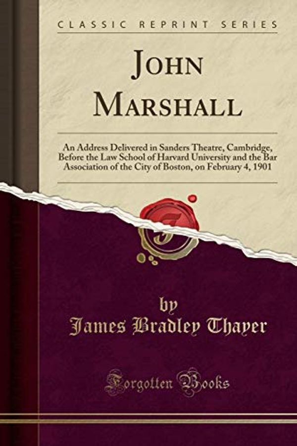 Cover Art for 9780282543136, John Marshall: An Address Delivered in Sanders Theatre, Cambridge, Before the Law School of Harvard University and the Bar Association of the City of Boston, on February 4, 1901 (Classic Reprint) by James Bradley Thayer