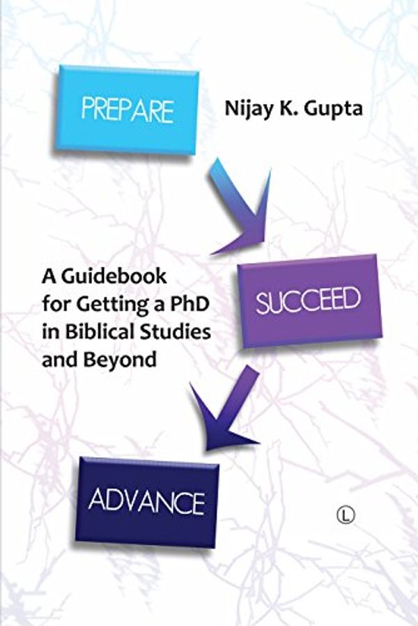 Cover Art for 9780718895044, Prepare, Succeed, Advance: A Guidebook for Getting a PhD in Biblical Studies and Beyond by Nijay K. Gupta