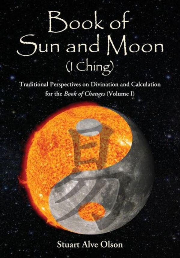 Cover Art for 9781503290938, Book of Sun and Moon (I Ching) Volume I: Traditional Perspectives on Divination and Calculation for the Book of Changes: 1 by Stuart Alve Olson