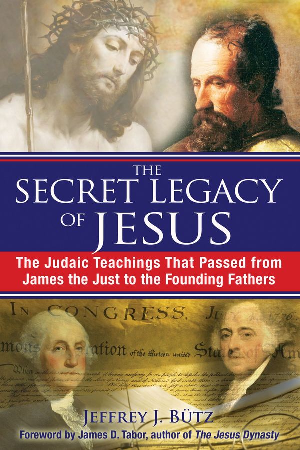 Cover Art for 9781594773075, The Secret Legacy of Jesus: The Judaic Teachings That Passed from James the Just to the Founding Fathers by Jeffrey J. Butz