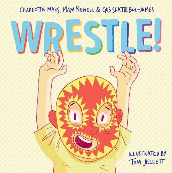 Cover Art for 9781760296810, Wrestle! by Maya Newell, Charlotte Mars, Skattebol-James, Gus