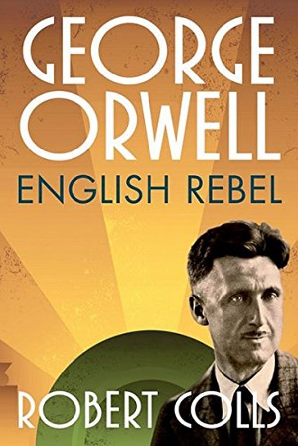 Cover Art for B00FHZZYLI, George Orwell: English Rebel by Robert Colls