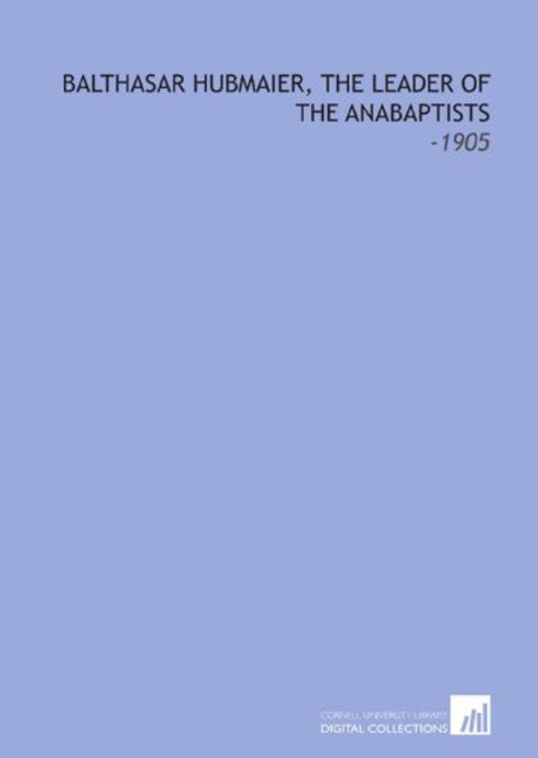 Cover Art for 9781112175909, Balthasar Hubmaier, the Leader of the Anabaptists: -1905 by Henry C. (Henry Clay) Vedder