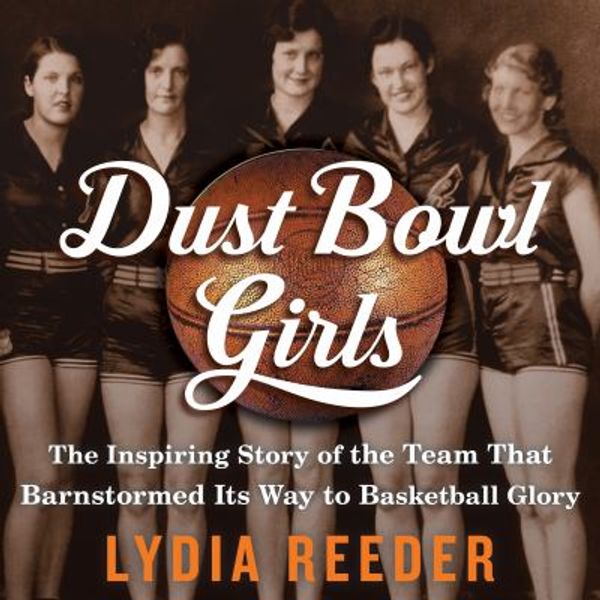 Cover Art for 9781681681986, Dust Bowl Girls: The Inspiring Story of the Team That Barnstormed Its Way to Basketball Glory by Lydia Reeder