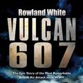 Cover Art for 9780593053928, Vulcan 607: The Most Ambitious British Bombing Raid Since the Dambusters by Rowland White