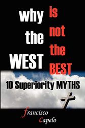Cover Art for 9781411680487, Why the West is Not the Best - 10 Superiority MYTHS by Francisco Capelo