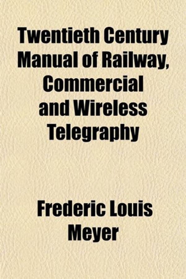 Cover Art for 9781152497665, Twentieth Century Manual of Railway, Commercial and Wireless by Frederic Louis Meyer