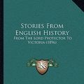 Cover Art for 9781165781652, Stories from English History Stories from English History: From the Lord Protector to Victoria (1896) from the Lord Protector to Victoria (1896) by Alfred John Church