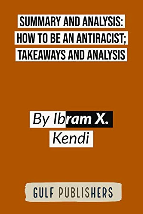 Cover Art for B08CM2MPG1, SUMMARY AND ANALYSIS: HOW TO BE AN ANTIRACIST; Takeaways and analysis   By Ibram X. Kendi by Gulf Publishers